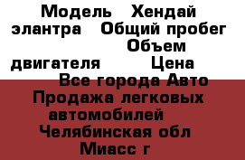  › Модель ­ Хендай элантра › Общий пробег ­ 188 000 › Объем двигателя ­ 16 › Цена ­ 350 000 - Все города Авто » Продажа легковых автомобилей   . Челябинская обл.,Миасс г.